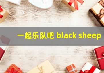 一起乐队吧 black sheep